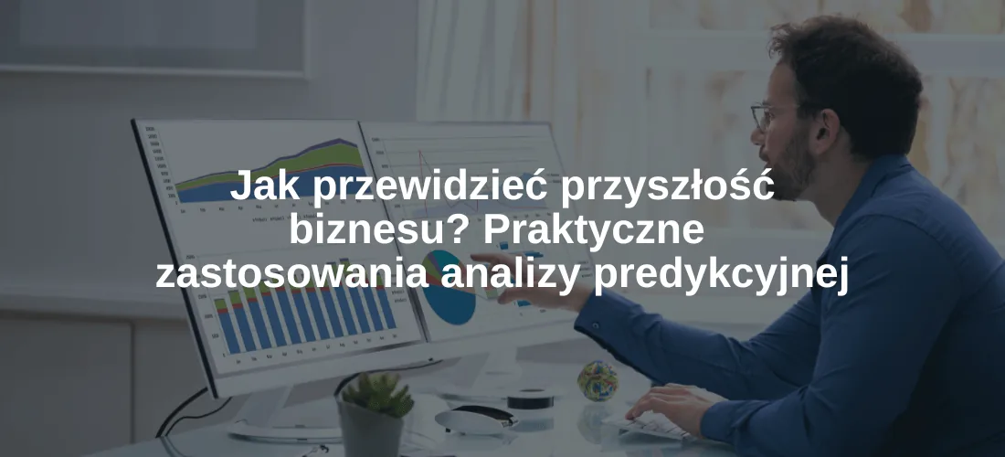 Jak przewidzieć przyszłość biznesu Praktyczne zastosowania analizy predykcyjnej