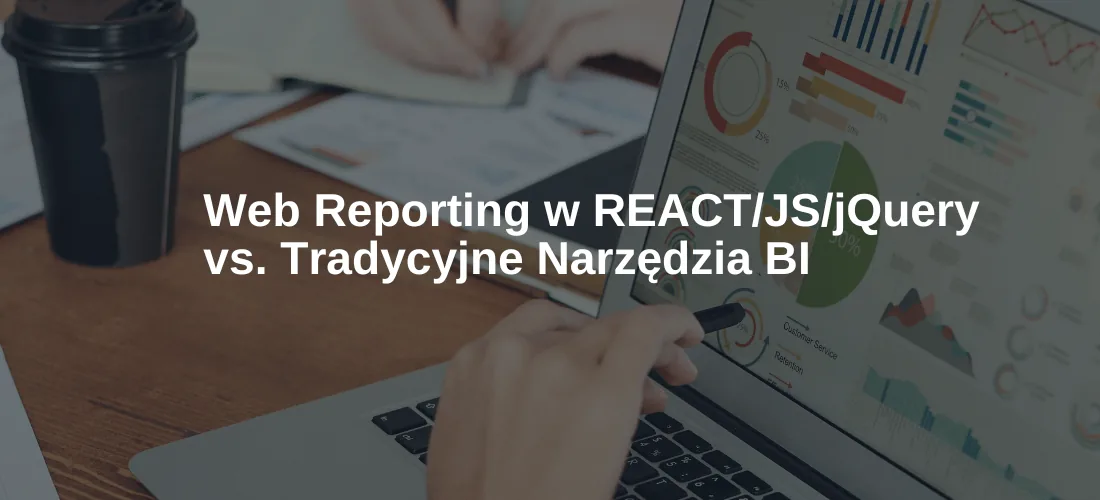 Web Reporting w REACT/JS/jQuery vs. Tradycyjne Narzędzia BI.