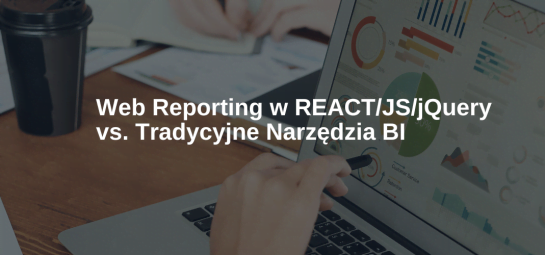 Web Reporting w REACT/JS/jQuery vs. Tradycyjne Narzędzia BI.