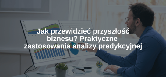 Jak przewidzieć przyszłość biznesu Praktyczne zastosowania analizy predykcyjnej