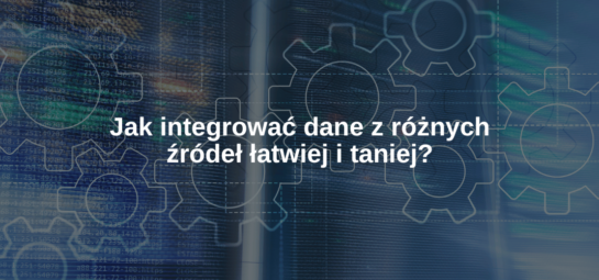 Jak integrować dane z różnych źródeł łatwiej i taniej?