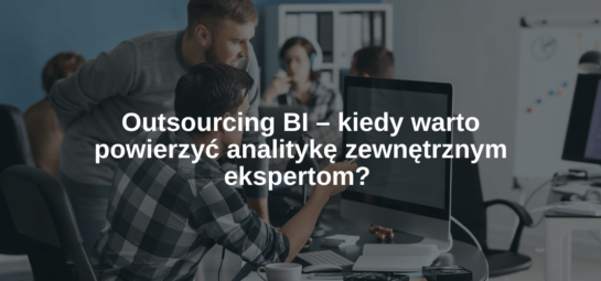 Outsourcing BI – kiedy warto powierzyć analitykę zewnętrznym ekspertom